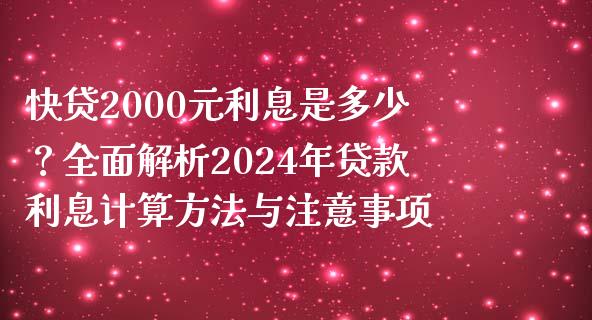快贷2000元利息是多少？全面解析2024年贷款利息计算方法与注意事项_https://m.apzhendong.com_财务分析_第1张