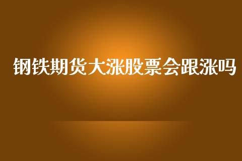 钢铁期货大涨股票会跟涨吗_https://m.apzhendong.com_财经资讯_第1张