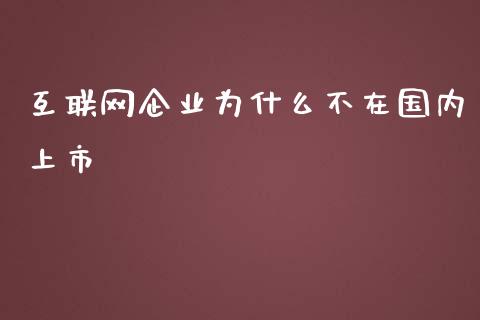 互联网企业为什么不在国内上市_https://m.apzhendong.com_财务分析_第1张