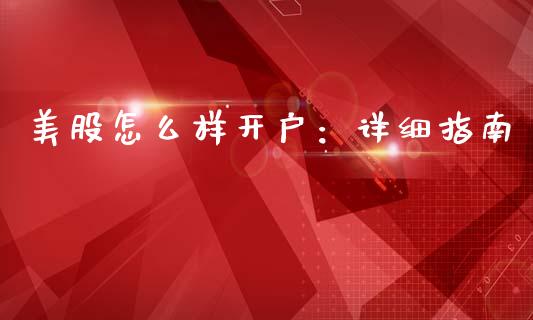 美股怎么样开户：详细指南_https://m.apzhendong.com_财经资讯_第1张