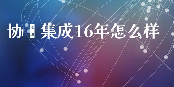 协鑫集成16年怎么样_https://m.apzhendong.com_财务分析_第1张