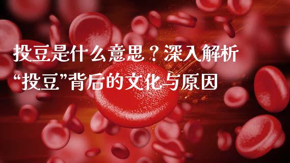 投豆是什么意思？深入解析“投豆”背后的文化与原因_https://m.apzhendong.com_财务分析_第1张