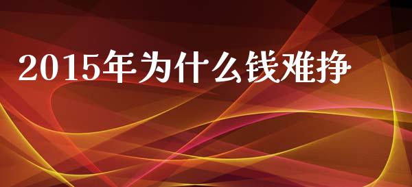 2015年为什么钱难挣_https://m.apzhendong.com_财务分析_第1张