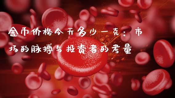 金币价格今天多少一克：市场的脉搏与投资者的考量_https://m.apzhendong.com_财务分析_第1张