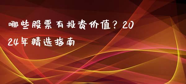 哪些股票有投资价值?2024年精选指南_财务分析_第1张_财经资讯_财务分析_全球经济_期货行情 哪些股票有投资价值?2024年精选指南_https://m.apzhendong.com_财务分析_第1张