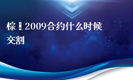 棕榈2009合约什么时候交割_https://m.apzhendong.com_财务分析_第1张