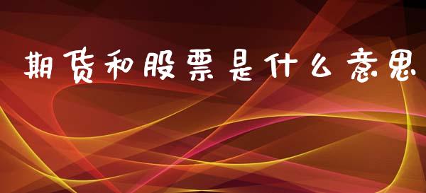 期货和股票是什么意思_https://m.apzhendong.com_财经资讯_第1张