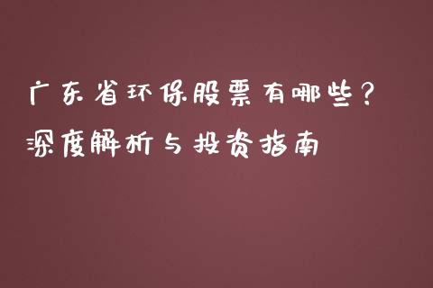 广东省环保股票有哪些？ 深度解析与投资指南_https://m.apzhendong.com_期货行情_第1张