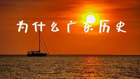 为什么广东历史_https://m.apzhendong.com_财经资讯_第1张