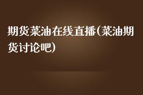 期货菜油在线直播(菜油期货讨论吧)_https://m.apzhendong.com_期货行情_第1张