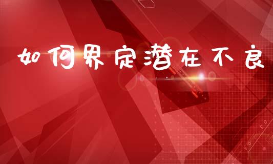 如何界定潜在不良_https://m.apzhendong.com_财经资讯_第1张