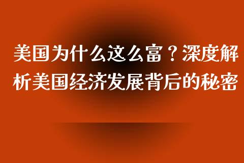 美国为什么这么富？深度解析美国经济发展背后的秘密_https://m.apzhendong.com_全球经济_第1张