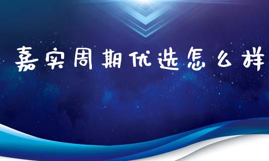 嘉实周期优选怎么样_https://m.apzhendong.com_财经资讯_第1张