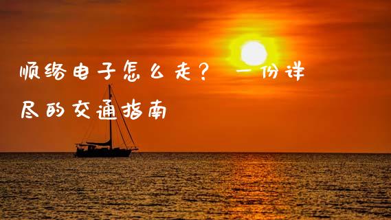 顺络电子怎么走？ 一份详尽的交通指南_https://m.apzhendong.com_全球经济_第1张