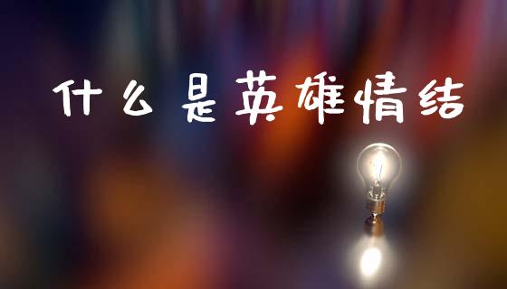 什么是英雄情结_https://m.apzhendong.com_全球经济_第1张