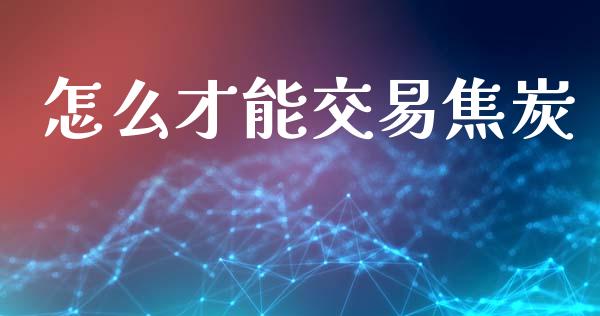 怎么才能交易焦炭_https://m.apzhendong.com_期货行情_第1张