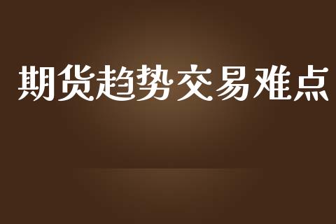 期货趋势交易难点_https://m.apzhendong.com_财务分析_第1张