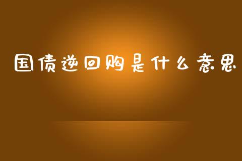 国债逆回购是什么意思_https://m.apzhendong.com_全球经济_第1张