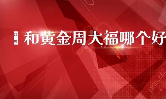 颐和黄金周大福哪个好_https://m.apzhendong.com_财务分析_第1张