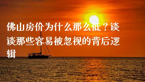佛山房价为什么那么低？谈谈那些容易被忽视的背后逻辑_https://m.apzhendong.com_期货行情_第1张