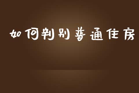 如何判别普通住房_https://m.apzhendong.com_全球经济_第1张