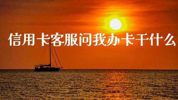 信用卡客服问我办卡干什么_https://m.apzhendong.com_全球经济_第1张