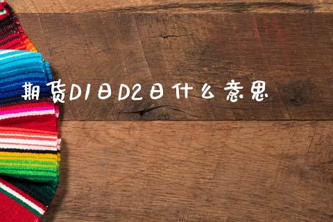 期货D1日D2日什么意思_全球经济_第1张_财经资讯_财务分析_全球经济_期货行情 期货D1日D2日什么意思_https://m.apzhendong.com_全球经济_第1张