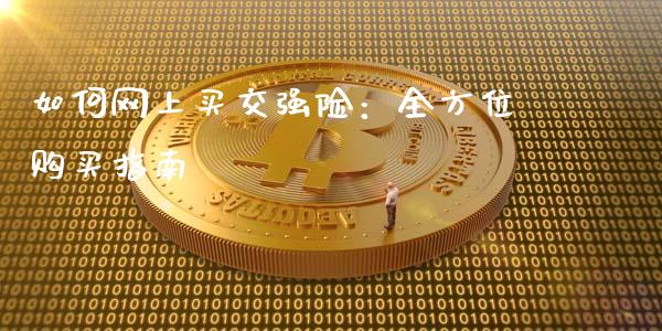 如何网上买交强险：全方位购买指南_https://m.apzhendong.com_全球经济_第1张