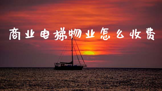 商业电梯物业怎么收费_https://m.apzhendong.com_全球经济_第1张