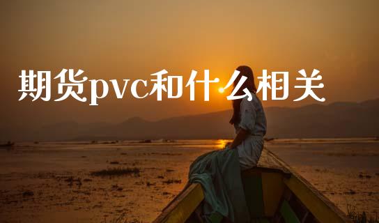 期货pvc和什么相关_https://m.apzhendong.com_财经资讯_第1张