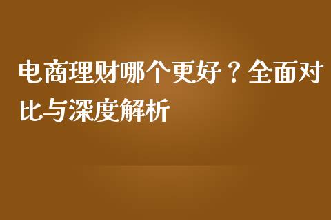 电商理财哪个更好？全面对比与深度解析_https://m.apzhendong.com_财经资讯_第1张