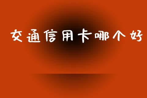 交通信用卡哪个好_https://m.apzhendong.com_财务分析_第1张