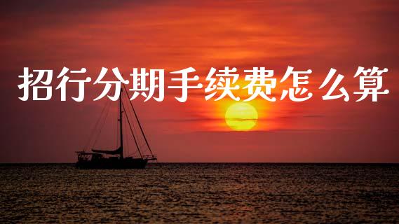 招行分期手续费怎么算_https://m.apzhendong.com_期货行情_第1张