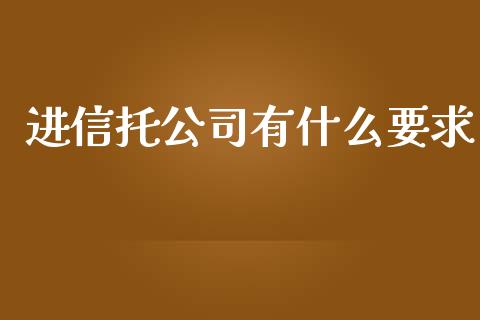 进信托公司有什么要求_https://m.apzhendong.com_期货行情_第1张