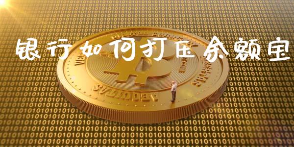 银行如何打压余额宝_https://m.apzhendong.com_期货行情_第1张