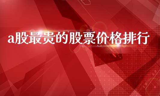 a股最贵的股票价格排行_https://m.apzhendong.com_期货行情_第1张