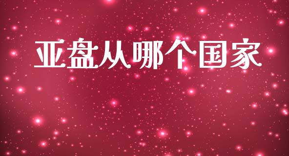 亚盘从哪个国家_https://m.apzhendong.com_全球经济_第1张