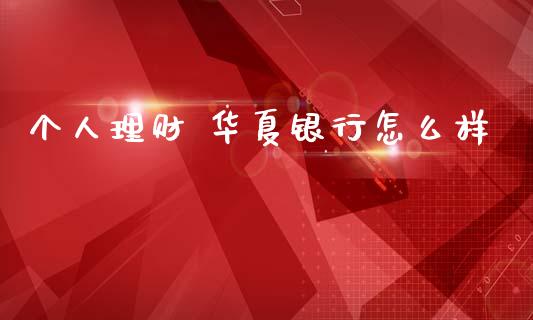 个人理财 华夏银行怎么样_https://m.apzhendong.com_财务分析_第1张