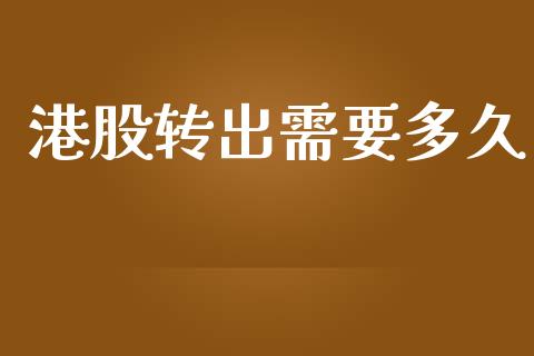 港股转出需要多久_https://m.apzhendong.com_财经资讯_第1张