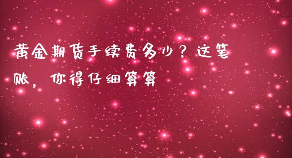 黄金期货手续费多少？这笔账，你得仔细算算_https://m.apzhendong.com_全球经济_第1张