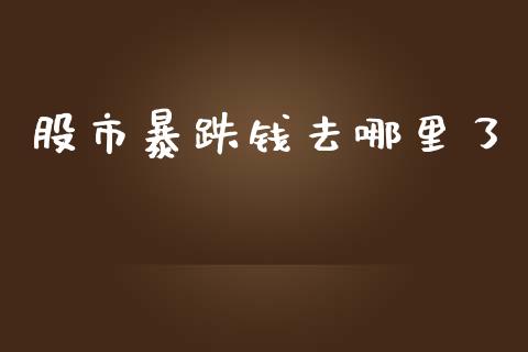 股市暴跌钱去哪里了_https://m.apzhendong.com_财经资讯_第1张