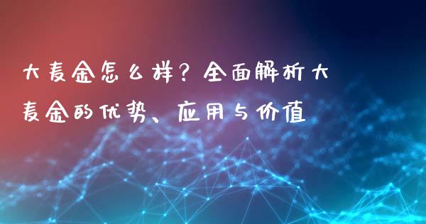 大麦金怎么样？全面解析大麦金的优势、应用与价值_https://m.apzhendong.com_财经资讯_第1张