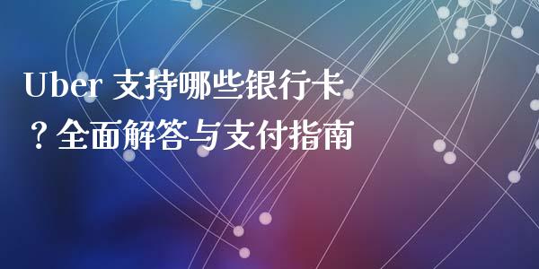 Uber 支持哪些银行卡?全面解答与支付指南_全球经济_第1张_财经资讯_财务分析_全球经济_期货行情 Uber 支持哪些银行卡?全面解答与支付指南_https://m.apzhendong.com_全球经济_第1张