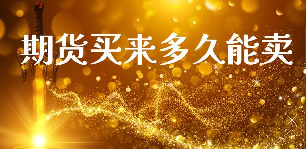 期货买来多久能卖_https://m.apzhendong.com_全球经济_第1张