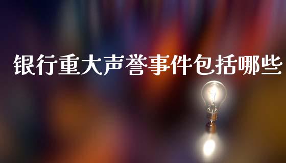 银行重大声誉事件包括哪些_https://m.apzhendong.com_财务分析_第1张