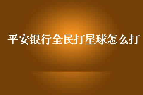 平安银行全民打星球怎么打_https://m.apzhendong.com_全球经济_第1张