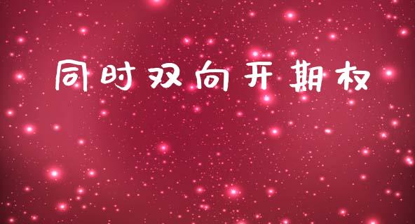 同时双向开期权_https://m.apzhendong.com_财务分析_第1张