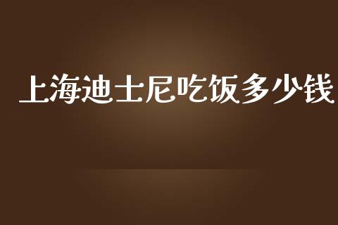 上海迪士尼吃饭多少钱_https://m.apzhendong.com_期货行情_第1张