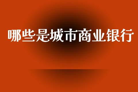 哪些是城市商业银行_https://m.apzhendong.com_财务分析_第1张