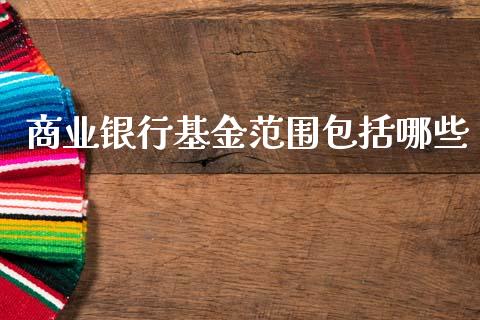 商业银行基金范围包括哪些_https://m.apzhendong.com_全球经济_第1张